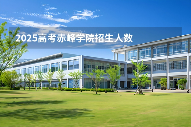 2025高考赤峰学院招生人数