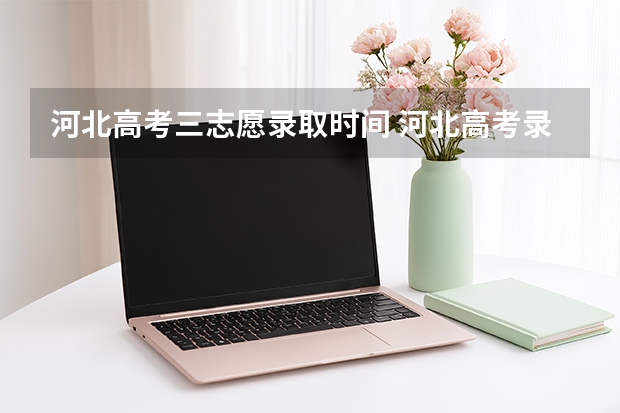 河北高考三志愿录取时间 河北高考录取时间2025公布