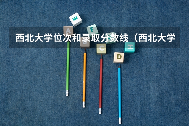 西北大学位次和录取分数线（西北大学艺术录取分数线）