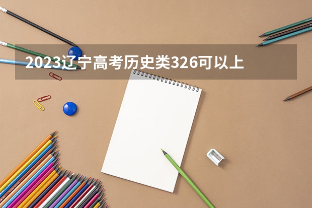 2023辽宁高考历史类326可以上什么大学