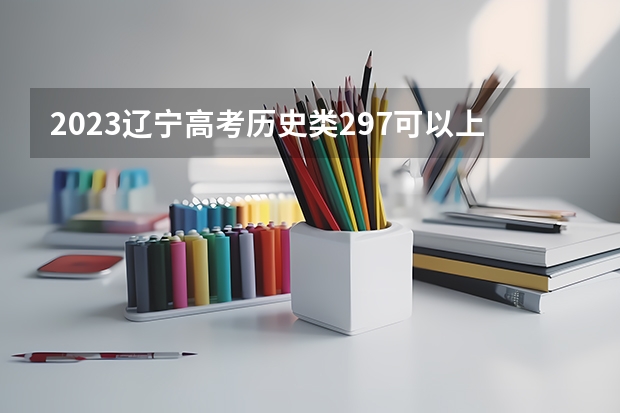 2023辽宁高考历史类297可以上什么大学