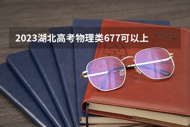 2023湖北高考物理类677可以上什么大学