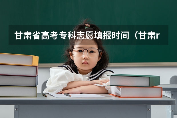 甘肃省高考专科志愿填报时间（甘肃r段征集志愿时间）