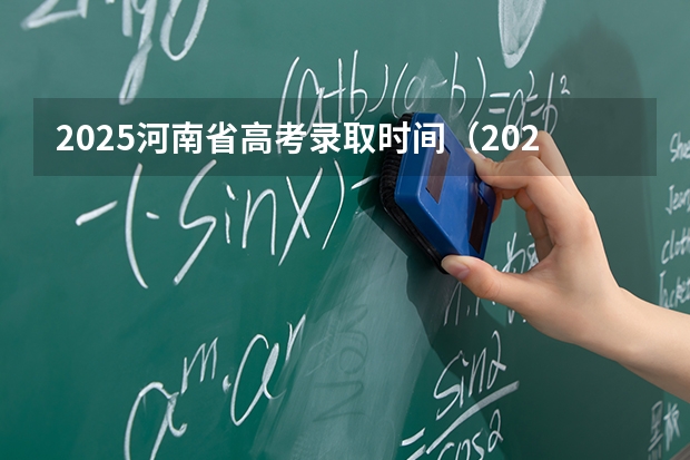 2025河南省高考录取时间（2025年河南高考普通本科批录取时间）