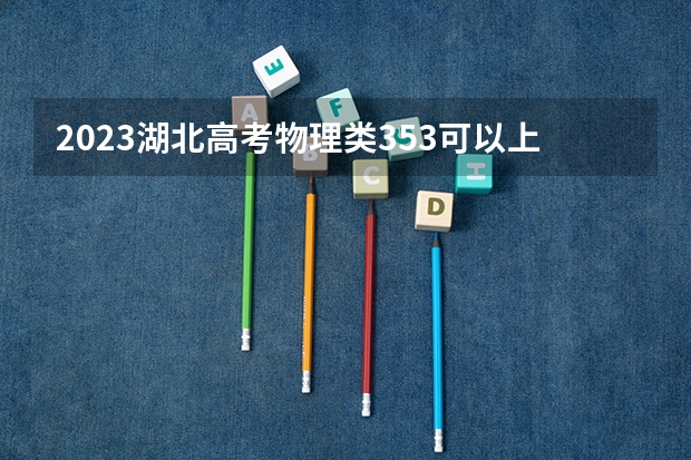 2023湖北高考物理类353可以上什么大学