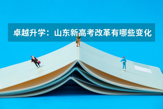 卓越升学：山东新高考改革有哪些变化？怎么选科？怎么算成绩？