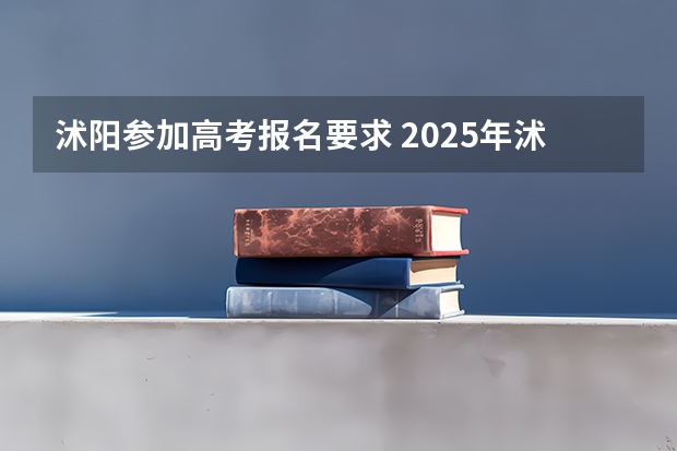 沭阳参加高考报名要求 2025年沭阳高考考点