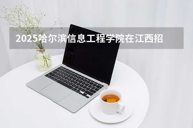 2025哈尔滨信息工程学院在江西招生计划（招生人数）