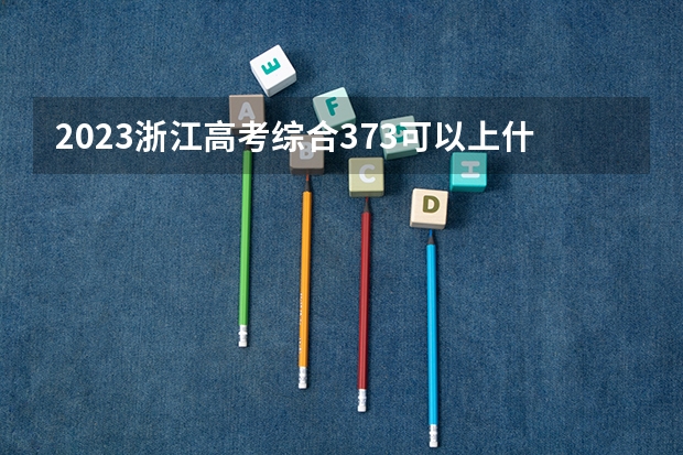 2023浙江高考综合373可以上什么大学