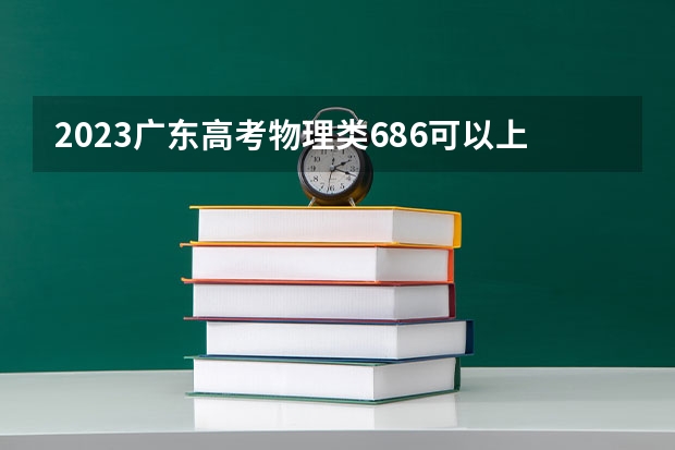 2023广东高考物理类686可以上什么大学