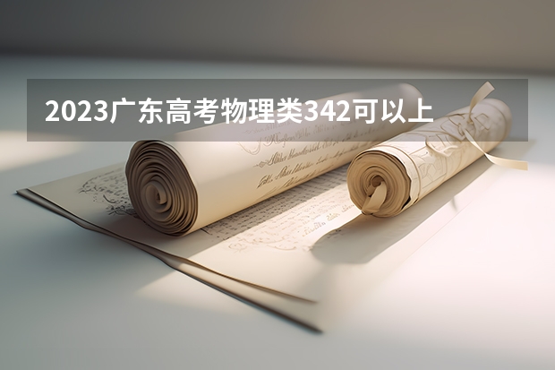 2023广东高考物理类342可以上什么大学