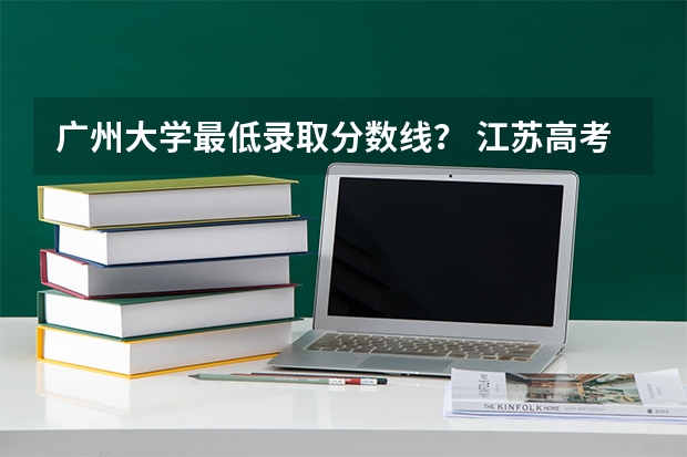 广州大学最低录取分数线? 江苏高考各专业录取分数线