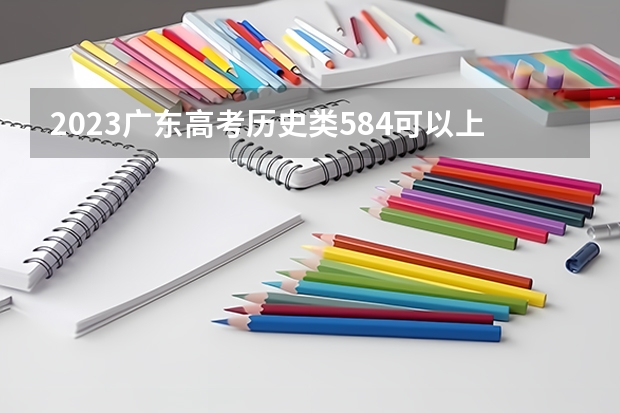 2023广东高考历史类584可以上什么大学