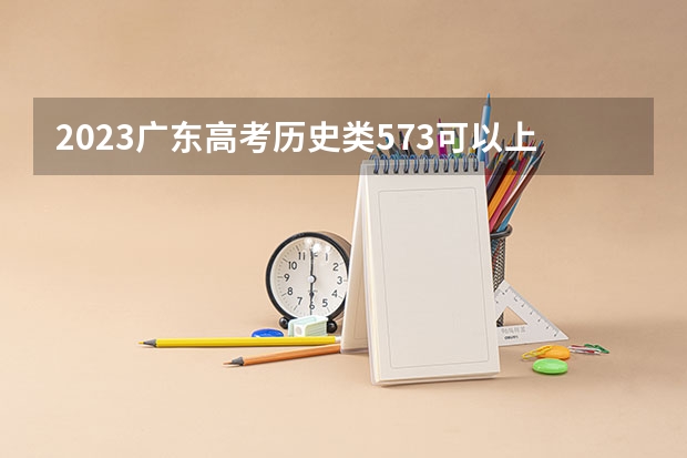 2023广东高考历史类573可以上什么大学