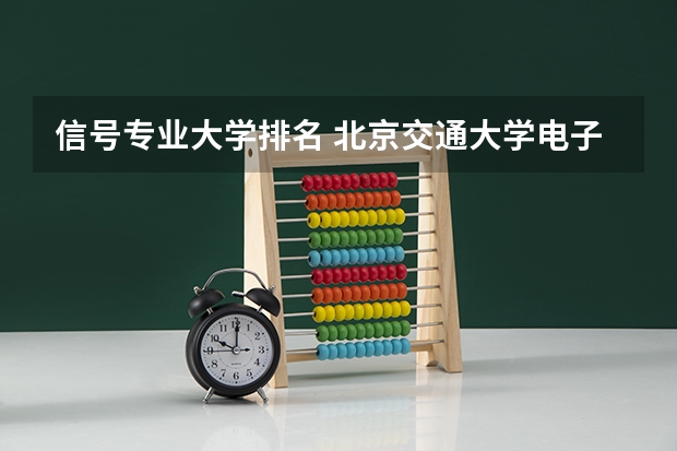 信号专业大学排名 北京交通大学电子信息工程学院哪个专业最好?
