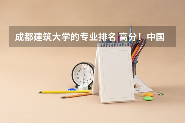 成都建筑大学的专业排名 高分！中国大学 建筑学专业 排行&详细介绍