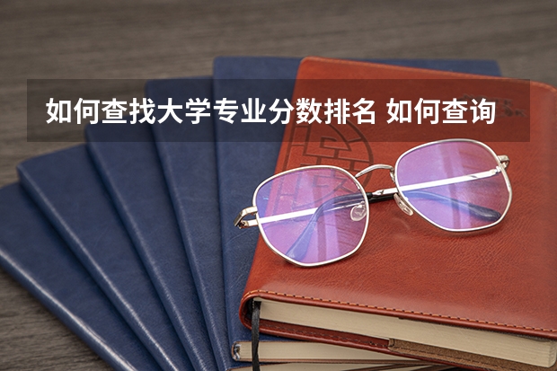 如何查找大学专业分数排名 如何查询大学专业分数线？
