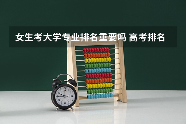 女生考大学专业排名重要吗 高考排名重要吗