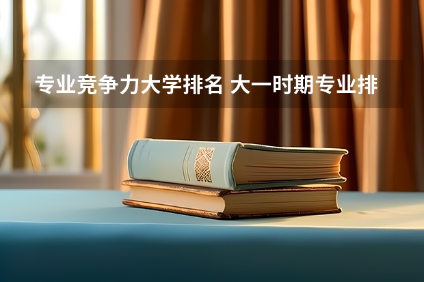 专业竞争力大学排名 大一时期专业排名怎么算