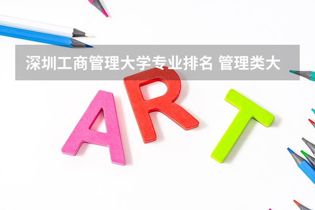 深圳工商管理大学专业排名 管理类大学排名全国