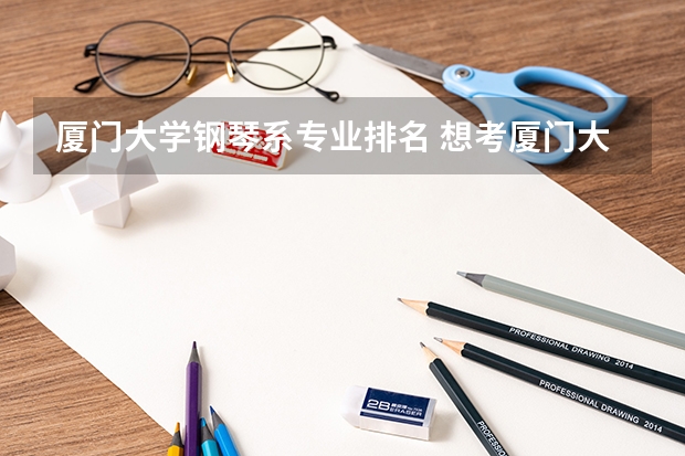 厦门大学钢琴系专业排名 想考厦门大学音乐研究生，里面有哪些专业啊？越具体越好！谢谢！