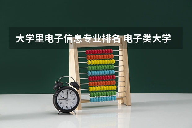 大学里电子信息专业排名 电子类大学全国排名