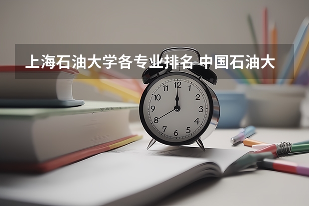上海石油大学各专业排名 中国石油大学有哪些专业比较好啊？