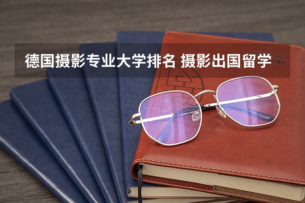 德国摄影专业大学排名 摄影出国留学什么国家好