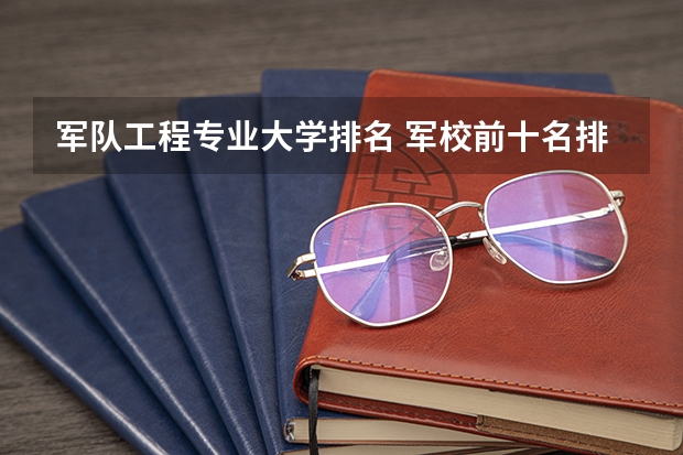 军队工程专业大学排名 军校前十名排名