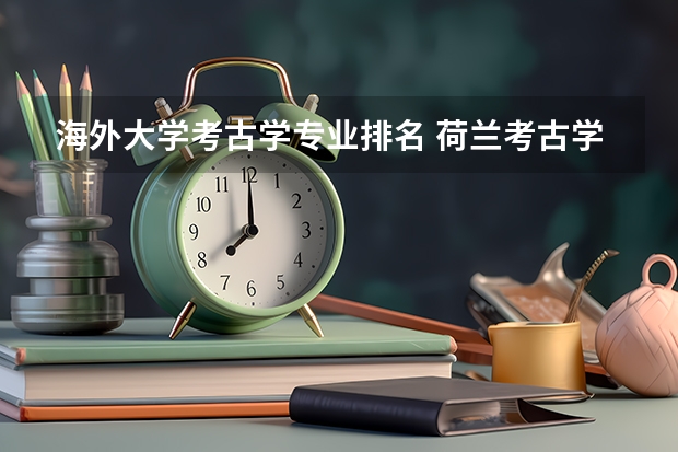 海外大学考古学专业排名 荷兰考古学专业最顶尖的大学