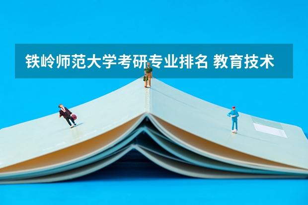 铁岭师范大学考研专业排名 教育技术学专业的研究方向及大学考研排名