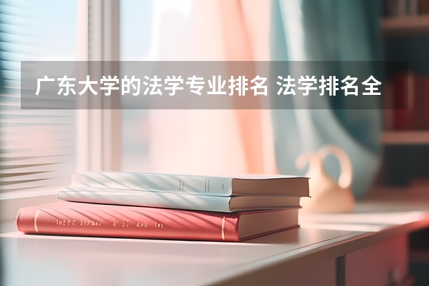 广东大学的法学专业排名 法学排名全国大学