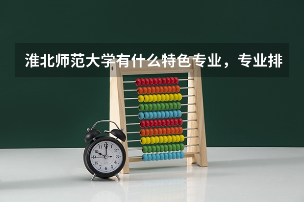 淮北师范大学有什么特色专业，专业排名如何