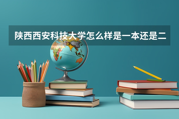 陕西西安科技大学怎么样是一本还是二本