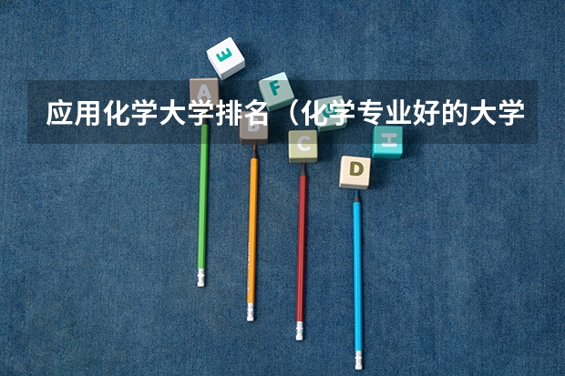 应用化学大学排名（化学专业好的大学排名）