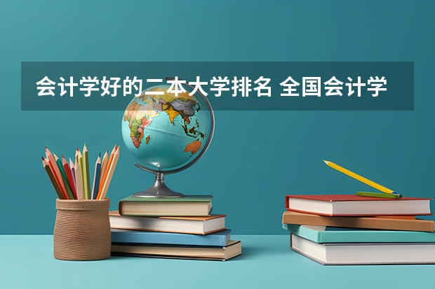 会计学好的二本大学排名 全国会计学专业排名 会计学专业大学排名
