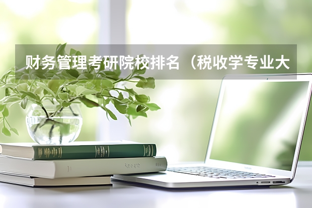 财务管理考研院校排名（税收学专业大学排名）