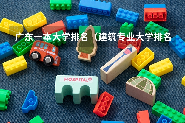 广东一本大学排名（建筑专业大学排名）