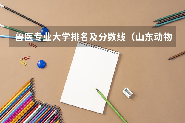 兽医专业大学排名及分数线（山东动物医学专业大学排名）