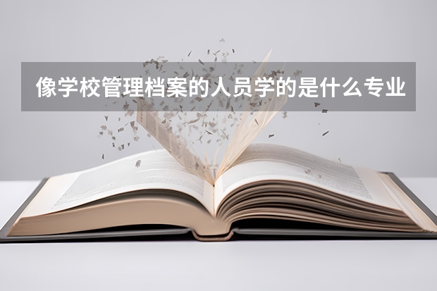 像学校管理档案的人员学的是什么专业? 这类专业比较好的二本有哪些学校？
