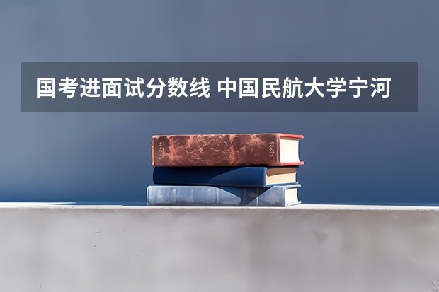 国考进面试分数线 中国民航大学宁河校区分数线