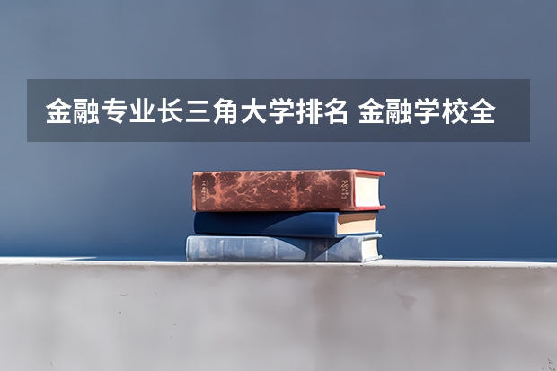 金融专业长三角大学排名 金融学校全国排名