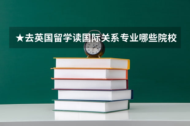 ★去英国留学读国际关系专业哪些院校值得推荐