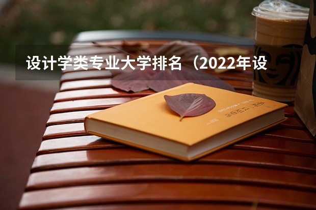 设计学类专业大学排名（2022年设计类专业大学排名？）