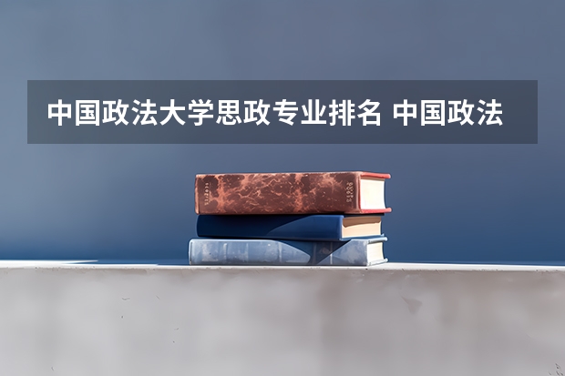 中国政法大学思政专业排名 中国政法大学全国排名
