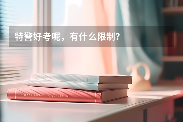 特警好考呢，有什么限制？