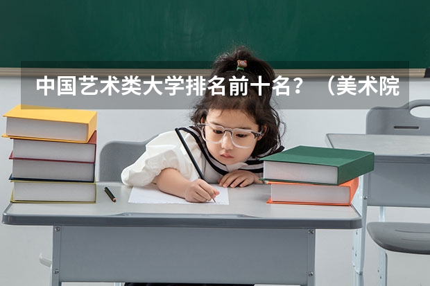 中国艺术类大学排名前十名？（美术院校全国排名）
