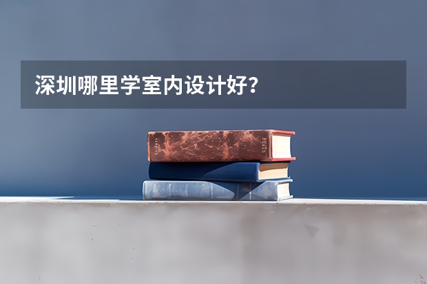 深圳哪里学室内设计好？