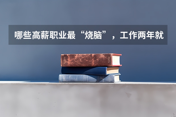 哪些高薪职业最“烧脑”，工作两年就“秃”了？