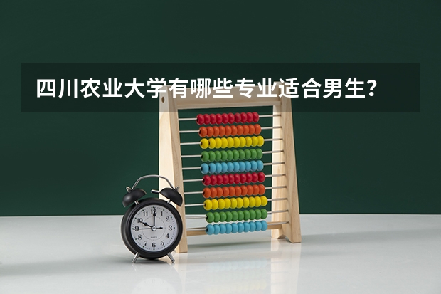 四川农业大学有哪些专业适合男生？
